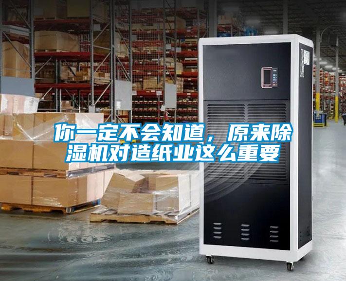 你一定不會知道，原來除濕機對造紙業這么重要
