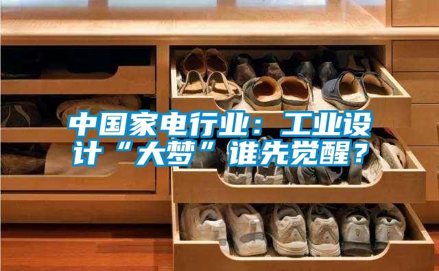 中國家電行業(yè)：工業(yè)設計“大夢”誰先覺醒？