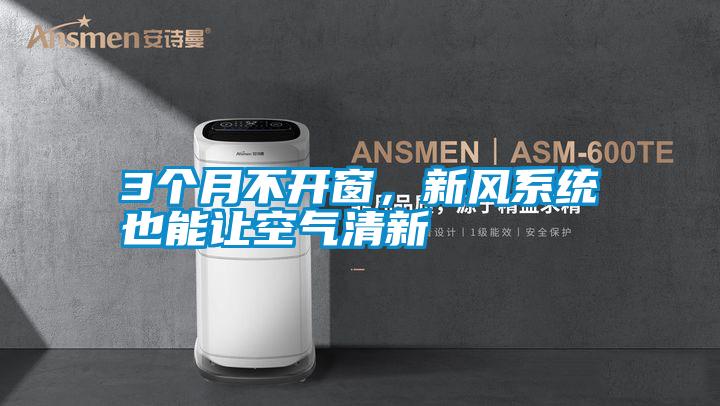 3個月不開窗，新風系統也能讓空氣清新