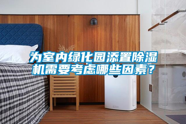為室內(nèi)綠化園添置除濕機(jī)需要考慮哪些因素？