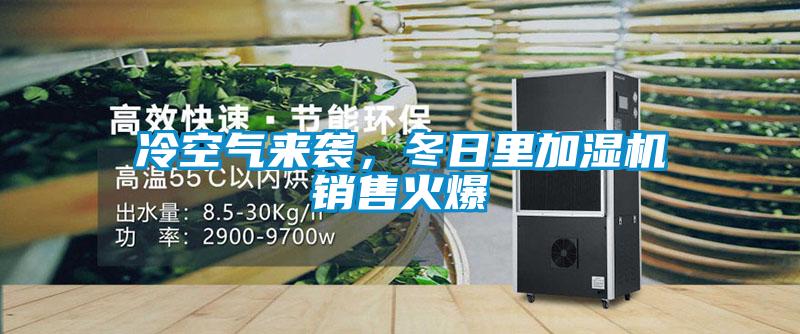 冷空氣來襲，冬日里加濕機(jī)銷售火爆