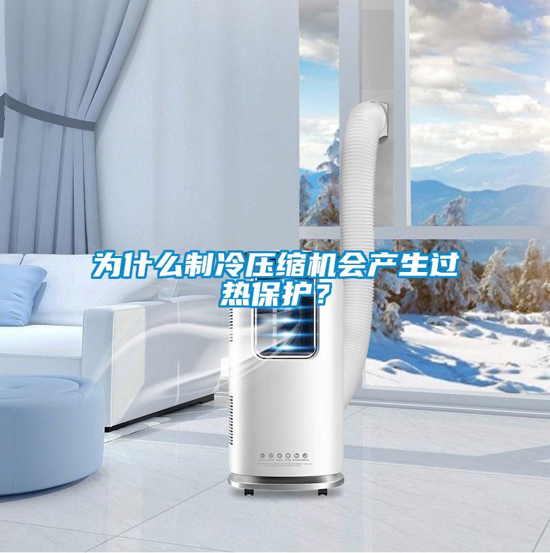 為什么制冷壓縮機會產生過熱保護？
