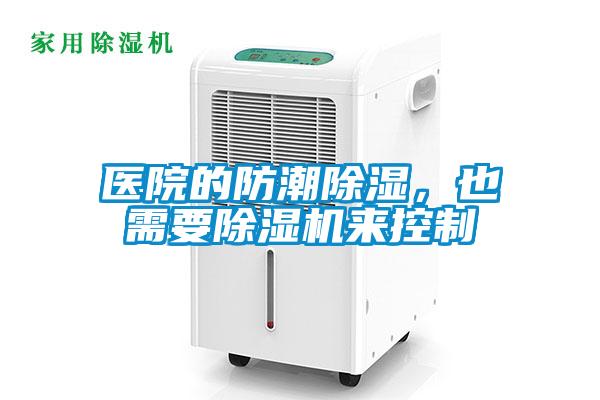 醫(yī)院的防潮除濕，也需要除濕機來控制