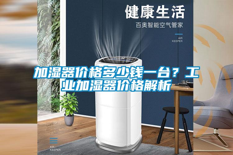 加濕器價(jià)格多少錢一臺(tái)？工業(yè)加濕器價(jià)格解析