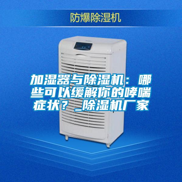 加濕器與除濕機：哪些可以緩解你的哮喘癥狀？_除濕機廠家