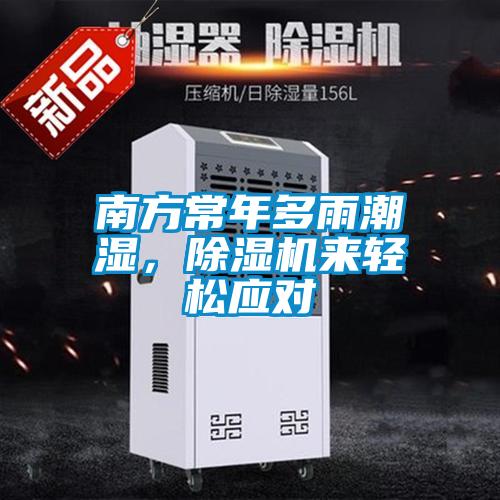 南方常年多雨潮濕，除濕機來輕松應對