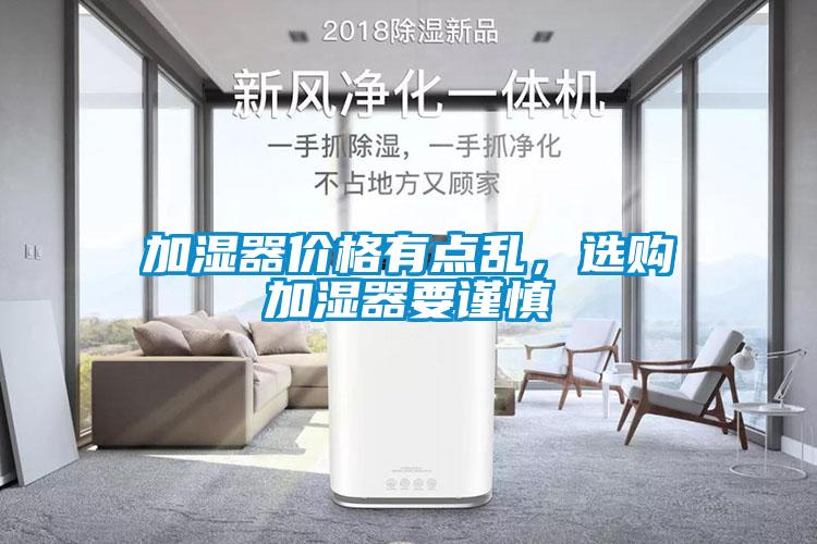 加濕器價格有點(diǎn)亂，選購加濕器要謹(jǐn)慎