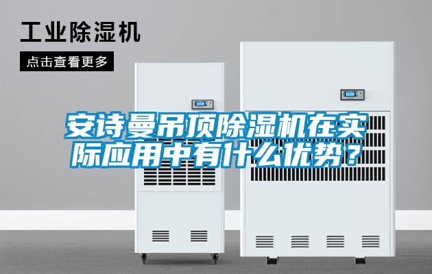 安詩曼吊頂除濕機在實際應用中有什么優勢？