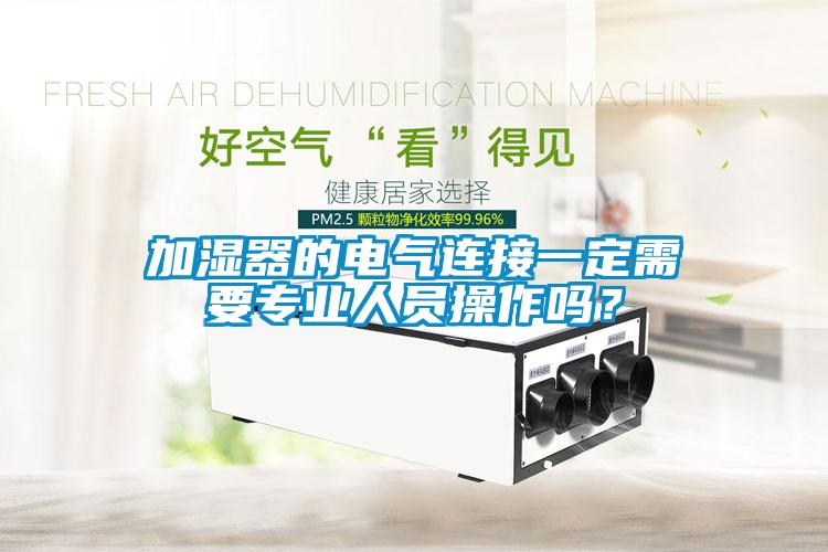 加濕器的電氣連接一定需要專業人員操作嗎？