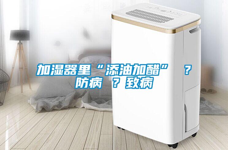 加濕器里“添油加醋” ？防病 ？致病