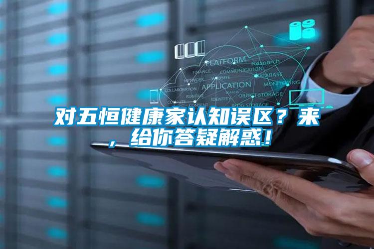 對五恒健康家認知誤區？來，給你答疑解惑！