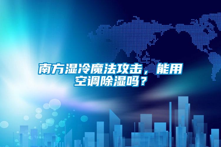 南方濕冷魔法攻擊，能用空調除濕嗎？