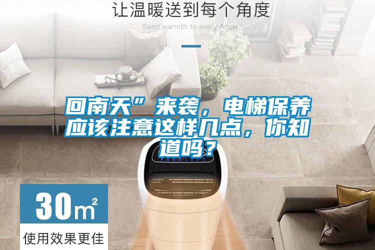 回南天”來襲，電梯保養(yǎng)應(yīng)該注意這樣幾點(diǎn)，你知道嗎？
