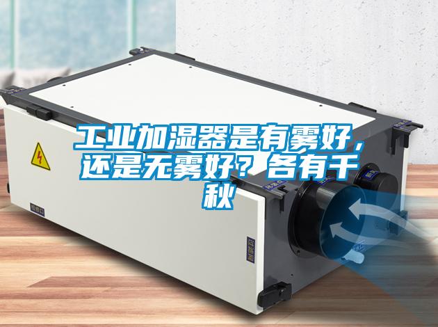 工業(yè)加濕器是有霧好，還是無霧好？各有千秋