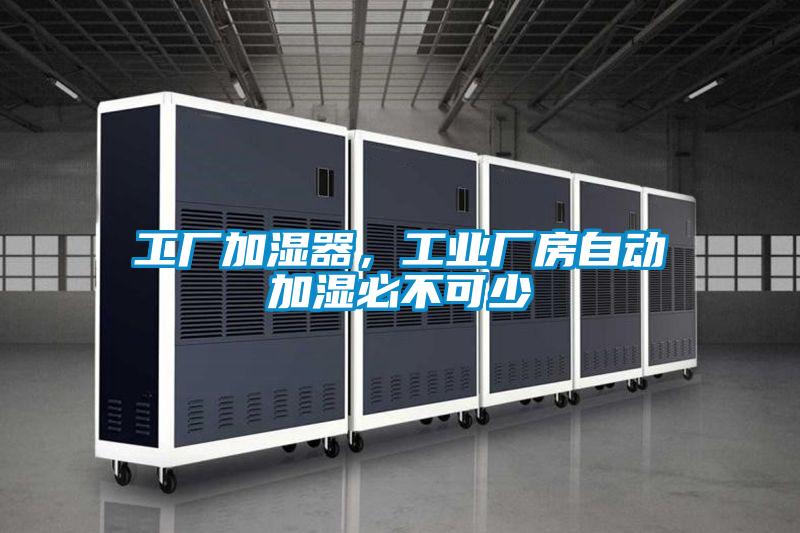 工廠加濕器，工業廠房自動加濕必不可少
