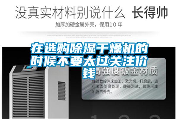 在選購除濕干燥機(jī)的時(shí)候不要太過關(guān)注價(jià)錢