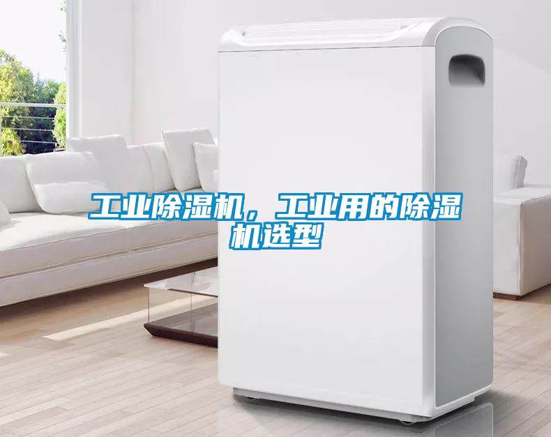 工業(yè)除濕機(jī)，工業(yè)用的除濕機(jī)選型