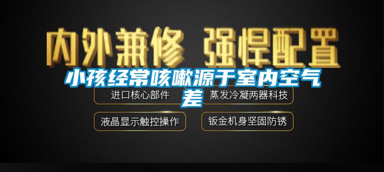 小孩經(jīng)?？人栽从谑覂?nèi)空氣差