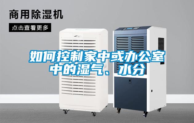 如何控制家中或辦公室中的濕氣、水分