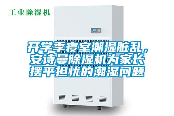 開學(xué)季寢室潮濕臟亂，安詩(shī)曼除濕機(jī)為家長(zhǎng)擺平擔(dān)憂的潮濕問題