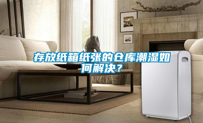 存放紙箱紙張的倉庫潮濕如何解決？