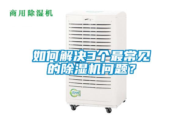 如何解決3個最常見的除濕機問題？