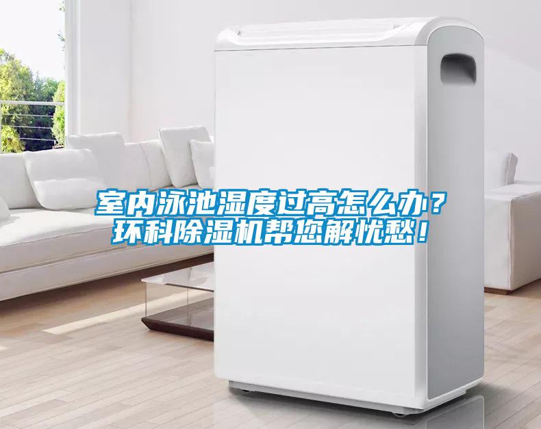 室內(nèi)泳池濕度過(guò)高怎么辦？環(huán)科除濕機(jī)幫您解憂愁！