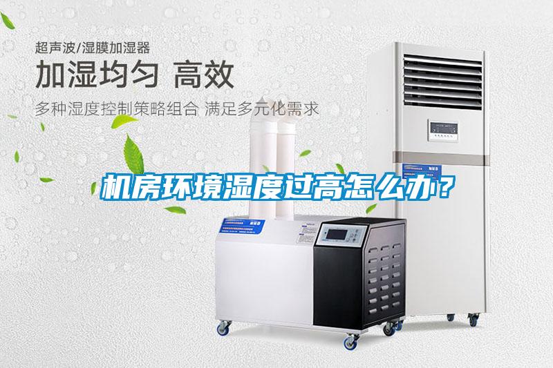 機房環境濕度過高怎么辦？
