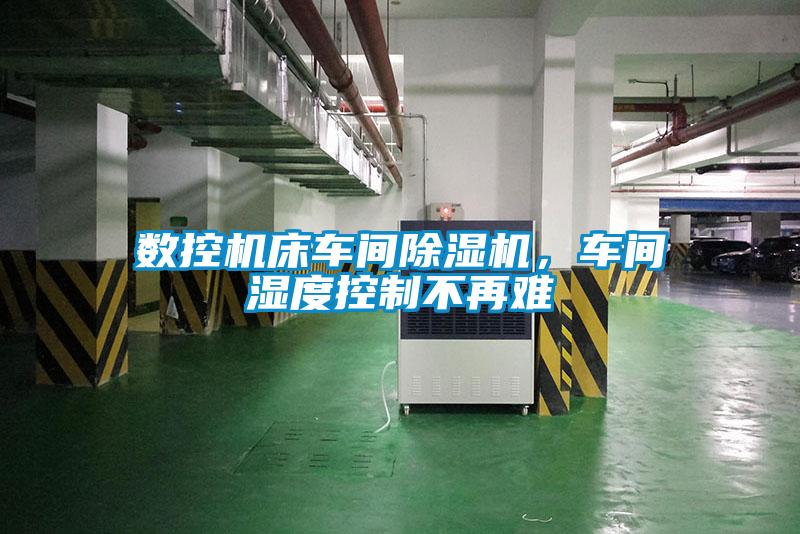 數控機床車間除濕機，車間濕度控制不再難