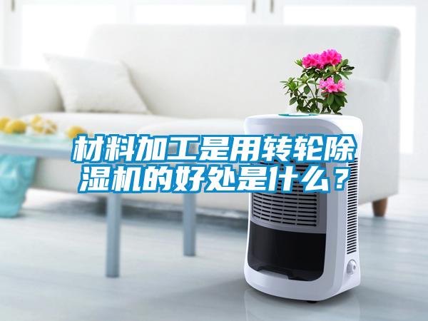 材料加工是用轉輪除濕機的好處是什么？