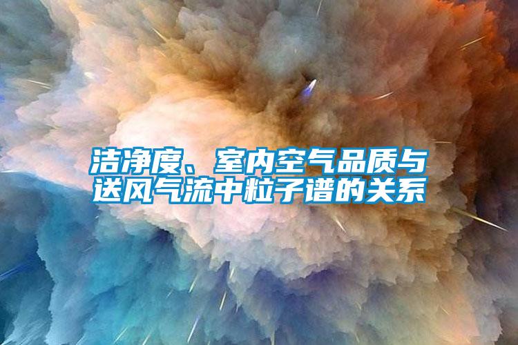 潔凈度、室內(nèi)空氣品質(zhì)與送風氣流中粒子譜的關系