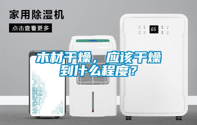 木材干燥，應(yīng)該干燥到什么程度？