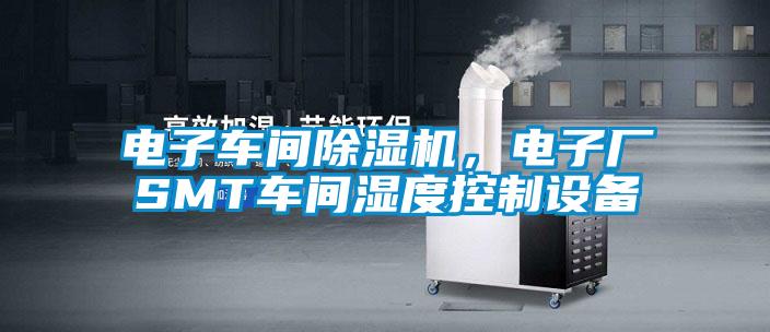 電子車間除濕機，電子廠SMT車間濕度控制設備