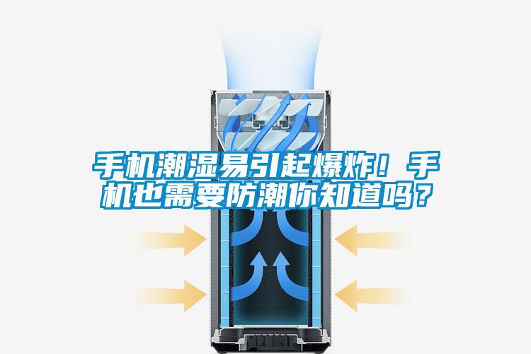 手機(jī)潮濕易引起爆炸！手機(jī)也需要防潮你知道嗎？