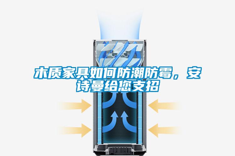 木質家具如何防潮防霉，安詩曼給您支招