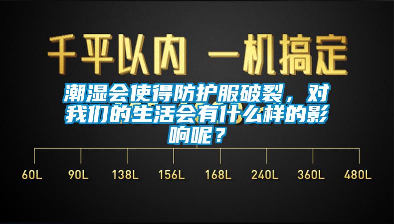 潮濕會使得防護服破裂，對我們的生活會有什么樣的影響呢？