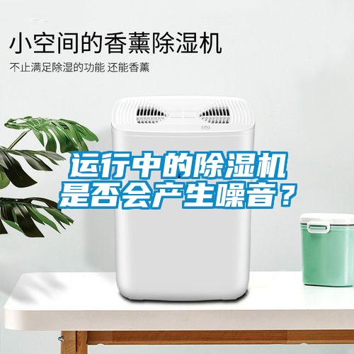 運(yùn)行中的除濕機(jī)是否會產(chǎn)生噪音？