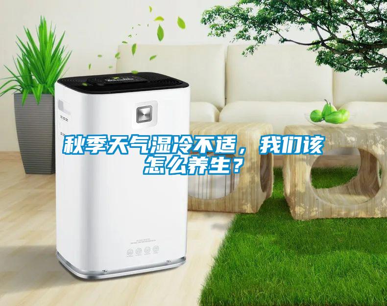 秋季天氣濕冷不適，我們該怎么養生？