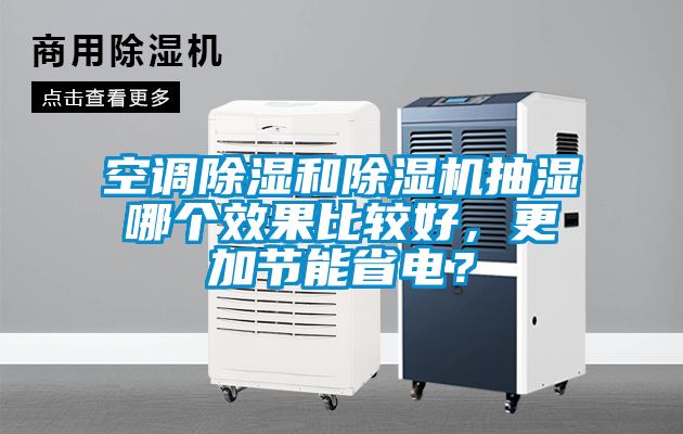 空調(diào)除濕和除濕機抽濕哪個效果比較好，更加節(jié)能省電？