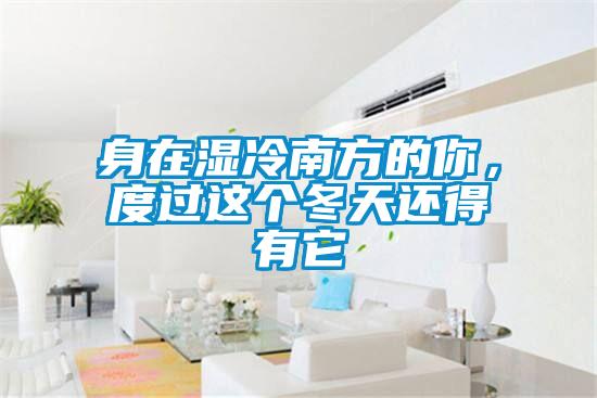 身在濕冷南方的你，度過這個冬天還得有它