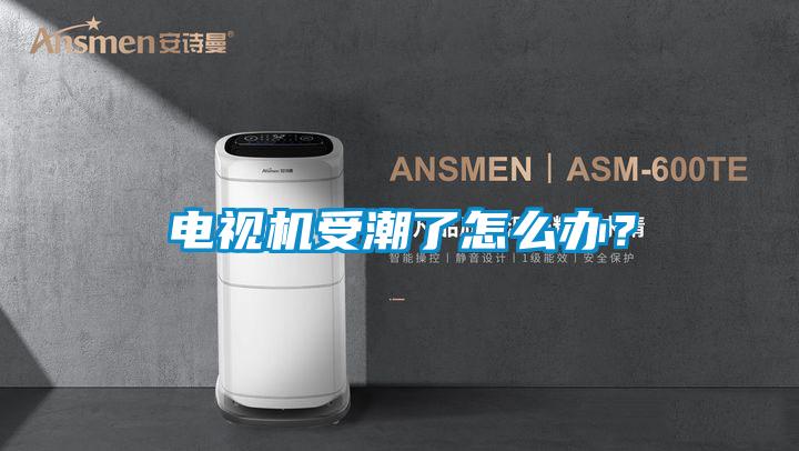 電視機受潮了怎么辦？