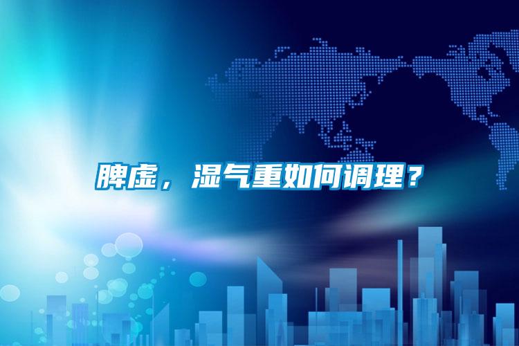 脾虛，濕氣重如何調理？