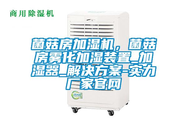 菌菇房加濕機，菌菇房霧化加濕裝置_加濕器_解決方案-實力廠家官網(wǎng)