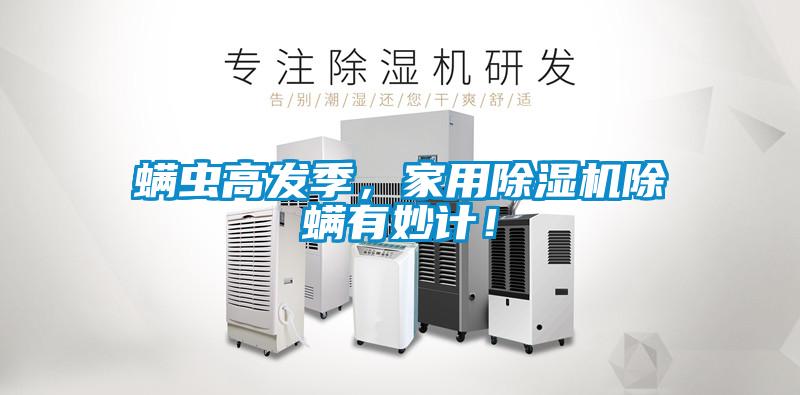 螨蟲高發(fā)季，家用除濕機(jī)除螨有妙計(jì)！