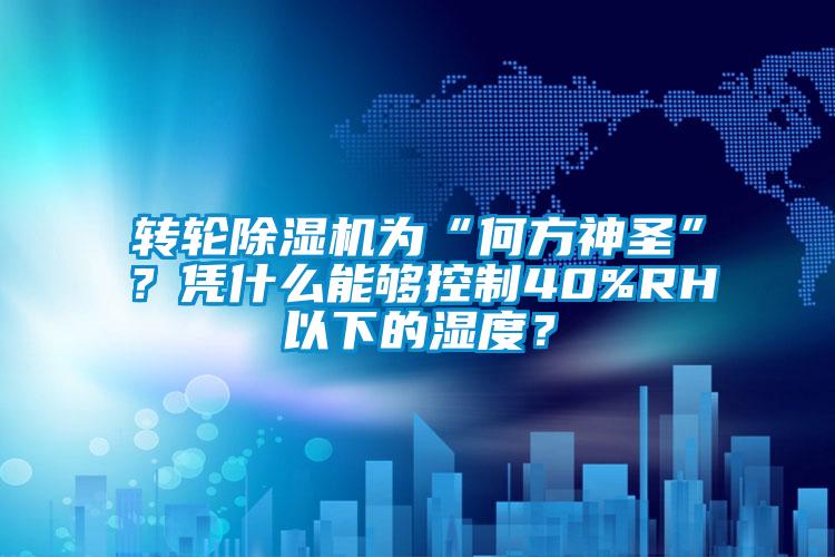 轉輪除濕機為“何方神圣”？憑什么能夠控制40%RH以下的濕度？