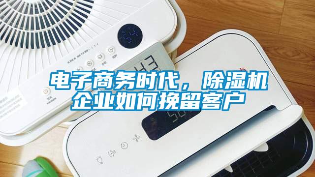 電子商務(wù)時(shí)代，除濕機(jī)企業(yè)如何挽留客戶