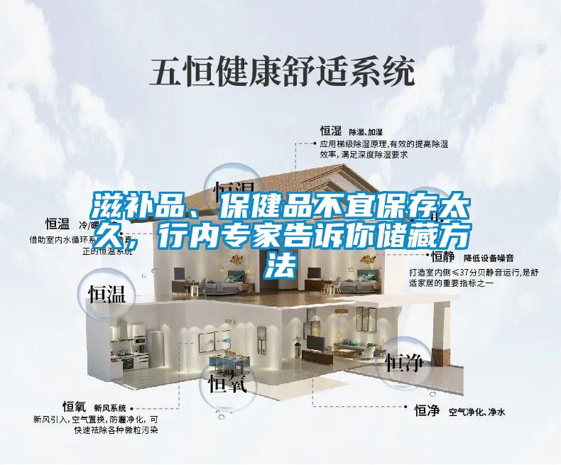 滋補品、保健品不宜保存太久，行內專家告訴你儲藏方法