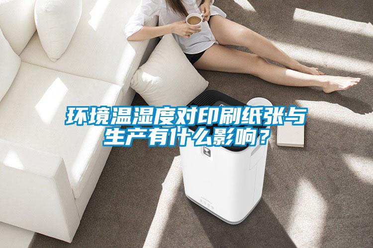 環(huán)境溫濕度對印刷紙張與生產有什么影響？