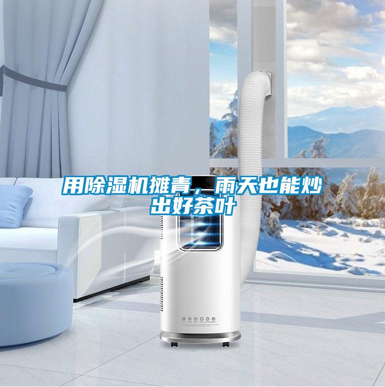 用除濕機(jī)攤青，雨天也能炒出好茶葉
