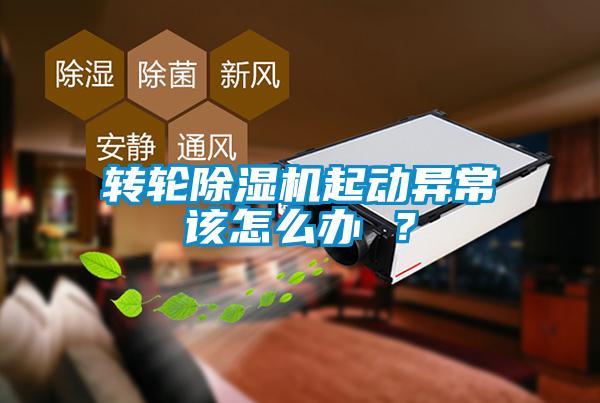 轉輪除濕機起動異常該怎么辦 ？